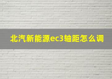 北汽新能源ec3轴距怎么调