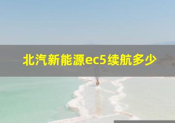 北汽新能源ec5续航多少