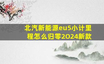 北汽新能源eu5小计里程怎么归零2O24新款