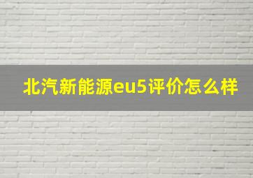 北汽新能源eu5评价怎么样