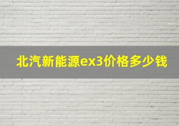 北汽新能源ex3价格多少钱