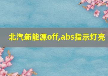 北汽新能源off,abs指示灯亮