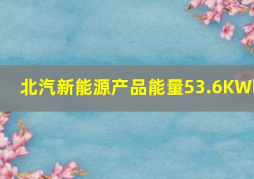 北汽新能源产品能量53.6KWh