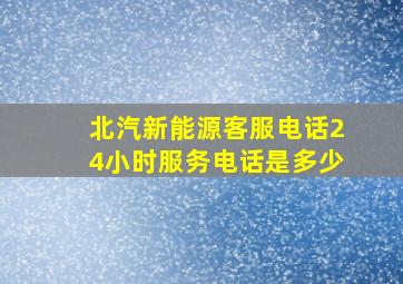 北汽新能源客服电话24小时服务电话是多少