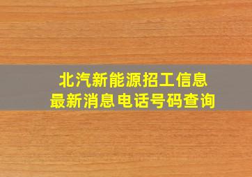 北汽新能源招工信息最新消息电话号码查询