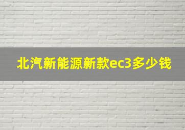 北汽新能源新款ec3多少钱