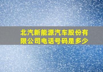 北汽新能源汽车股份有限公司电话号码是多少