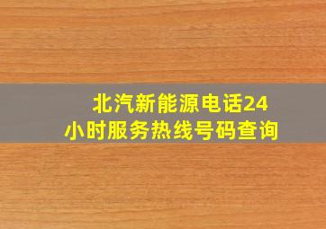 北汽新能源电话24小时服务热线号码查询