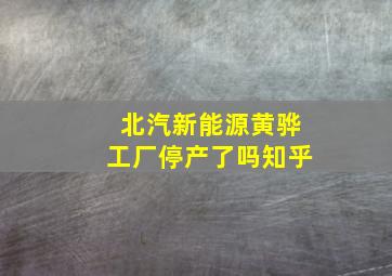 北汽新能源黄骅工厂停产了吗知乎