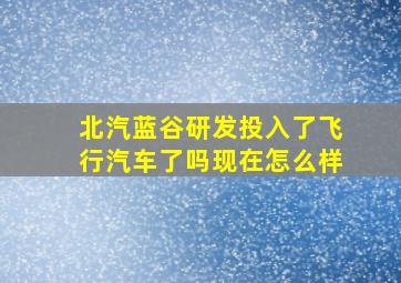 北汽蓝谷研发投入了飞行汽车了吗现在怎么样