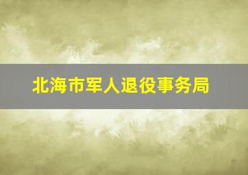 北海市军人退役事务局