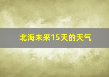 北海未来15天的天气