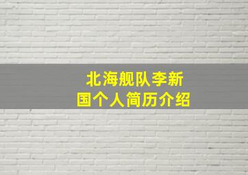 北海舰队李新国个人简历介绍