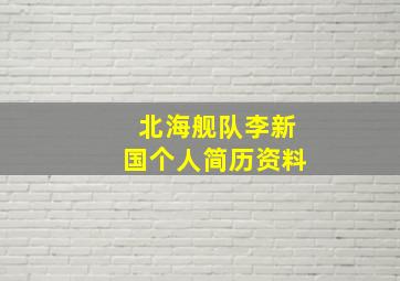 北海舰队李新国个人简历资料