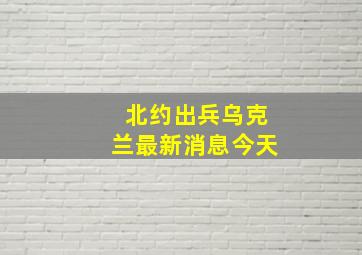 北约出兵乌克兰最新消息今天