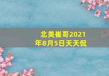 北美崔哥2021年8月5日天天侃