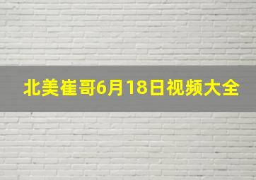 北美崔哥6月18日视频大全