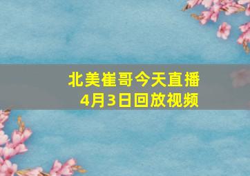 北美崔哥今天直播4月3日回放视频