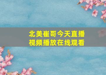 北美崔哥今天直播视频播放在线观看