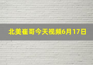 北美崔哥今天视频6月17日