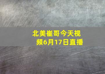 北美崔哥今天视频6月17日直播