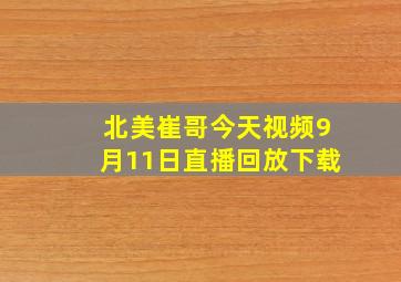 北美崔哥今天视频9月11日直播回放下载