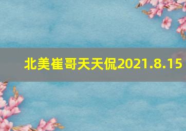 北美崔哥天天侃2021.8.15