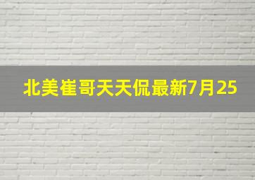 北美崔哥天天侃最新7月25