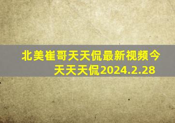 北美崔哥天天侃最新视频今天天天侃2024.2.28