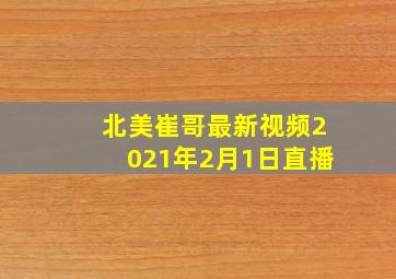 北美崔哥最新视频2021年2月1日直播