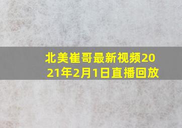 北美崔哥最新视频2021年2月1日直播回放