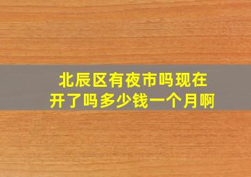 北辰区有夜市吗现在开了吗多少钱一个月啊