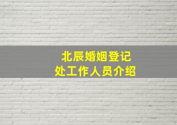 北辰婚姻登记处工作人员介绍