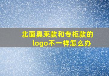 北面奥莱款和专柜款的logo不一样怎么办