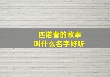 匹诺曹的故事叫什么名字好听