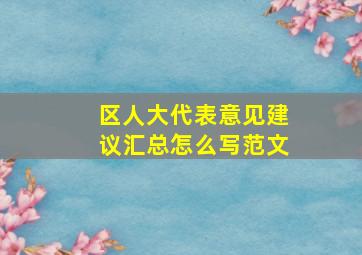 区人大代表意见建议汇总怎么写范文