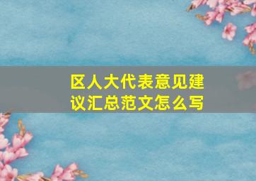 区人大代表意见建议汇总范文怎么写