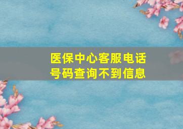 医保中心客服电话号码查询不到信息