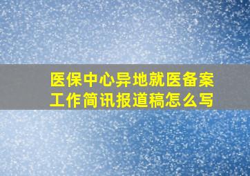 医保中心异地就医备案工作简讯报道稿怎么写