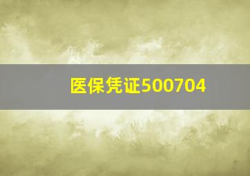 医保凭证500704