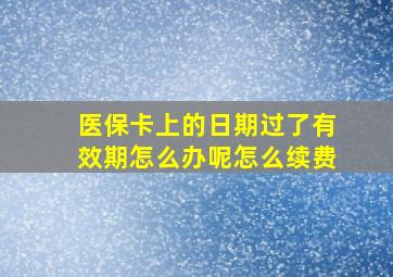 医保卡上的日期过了有效期怎么办呢怎么续费