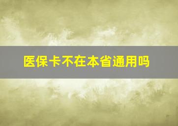 医保卡不在本省通用吗