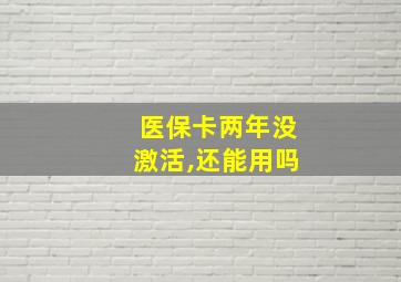 医保卡两年没激活,还能用吗