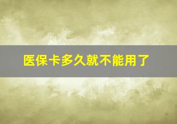 医保卡多久就不能用了