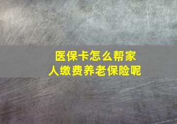 医保卡怎么帮家人缴费养老保险呢