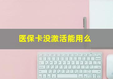 医保卡没激活能用么