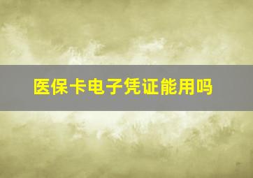 医保卡电子凭证能用吗