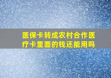 医保卡转成农村合作医疗卡里面的钱还能用吗