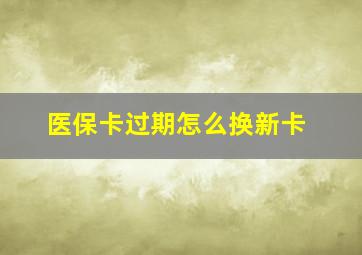 医保卡过期怎么换新卡