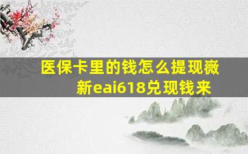 医保卡里的钱怎么提现嶶新eai618兑现钱来